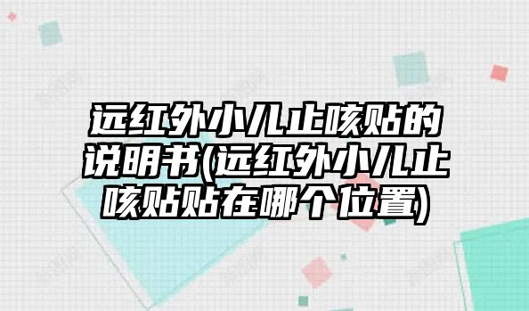 遠紅外小兒止咳貼的說明書(遠紅外小兒止咳貼貼在哪個位置)