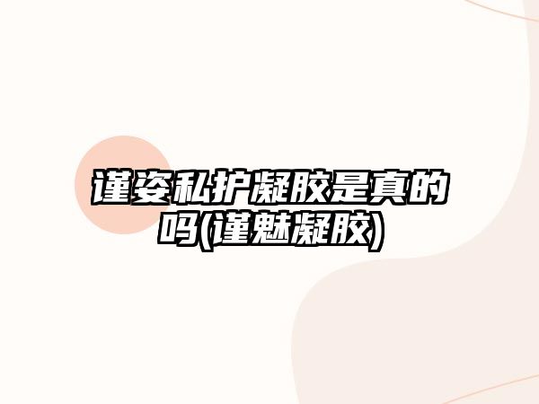 謹姿私護凝膠是真的嗎(謹魅凝膠)