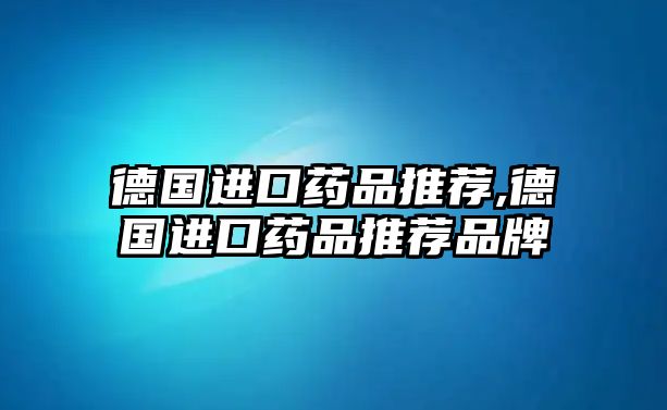 德國(guó)進(jìn)口藥品推薦,德國(guó)進(jìn)口藥品推薦品牌