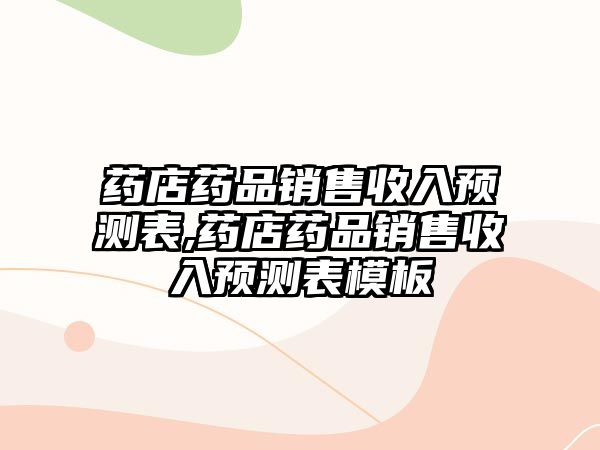 藥店藥品銷售收入預(yù)測表,藥店藥品銷售收入預(yù)測表模板