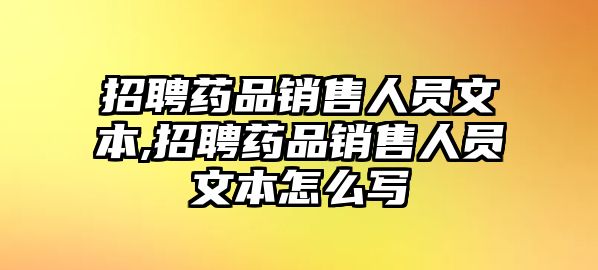 招聘藥品銷售人員文本,招聘藥品銷售人員文本怎么寫