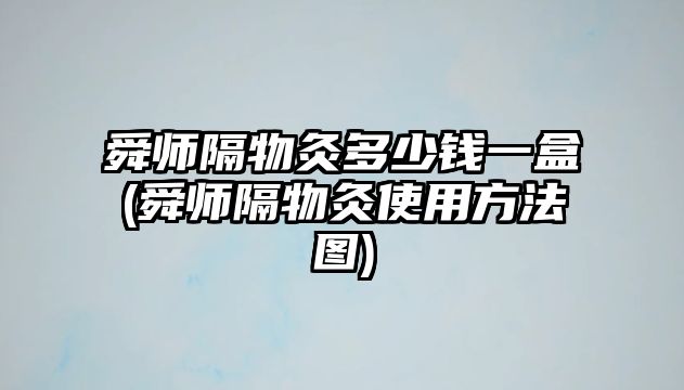 舜師隔物灸多少錢一盒(舜師隔物灸使用方法圖)