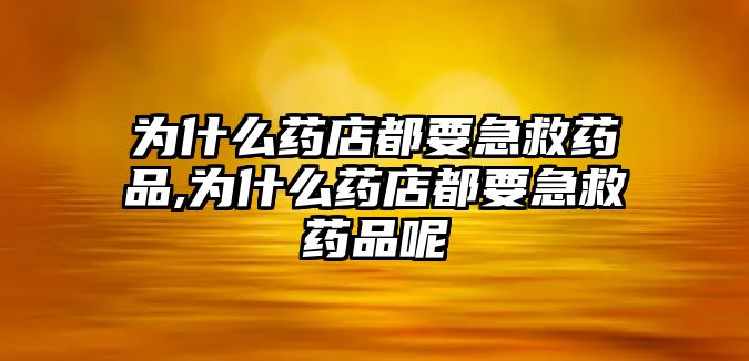 為什么藥店都要急救藥品,為什么藥店都要急救藥品呢