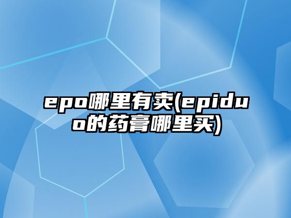 epo哪里有賣(epiduo的藥膏哪里買)