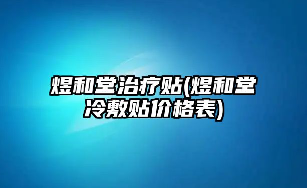 煜和堂治療貼(煜和堂冷敷貼價(jià)格表)