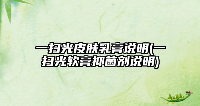 一掃光皮膚乳膏說明(一掃光軟膏抑菌劑說明)