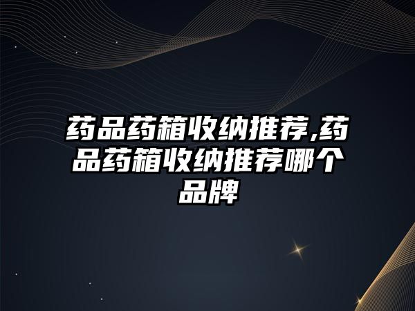 藥品藥箱收納推薦,藥品藥箱收納推薦哪個品牌