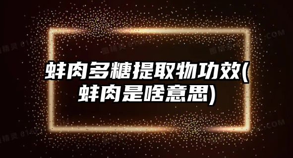 蚌肉多糖提取物功效(蚌肉是啥意思)