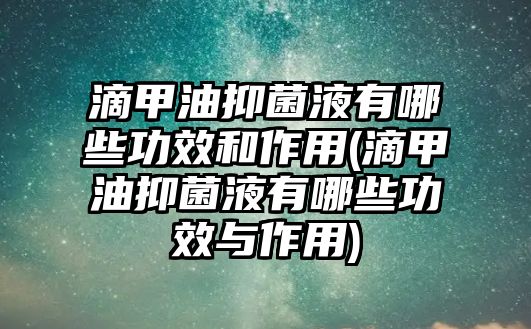 滴甲油抑菌液有哪些功效和作用(滴甲油抑菌液有哪些功效與作用)