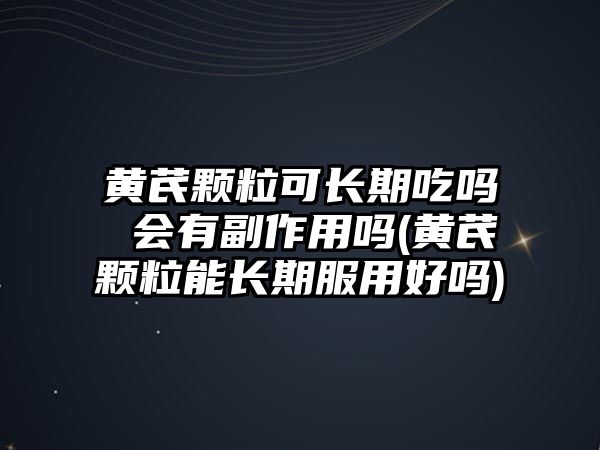 黃芪顆?？砷L(zhǎng)期吃嗎 會(huì)有副作用嗎(黃芪顆粒能長(zhǎng)期服用好嗎)