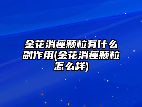 金花消痤顆粒有什么副作用(金花消痤顆粒怎么樣)