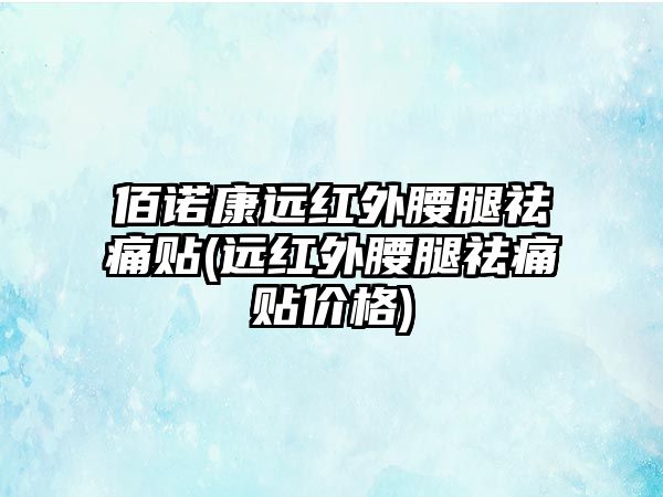 佰諾康遠(yuǎn)紅外腰腿祛痛貼(遠(yuǎn)紅外腰腿祛痛貼價(jià)格)