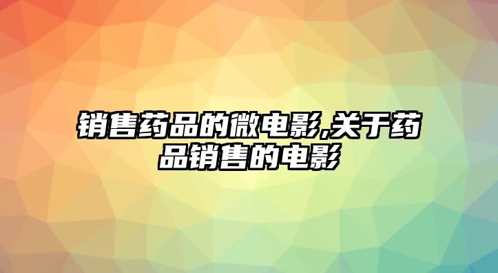 銷售藥品的微電影,關(guān)于藥品銷售的電影