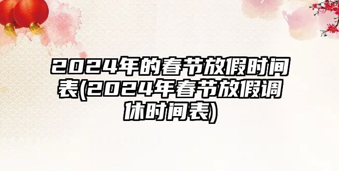 2024年的春節(jié)放假時(shí)間表(2024年春節(jié)放假調(diào)休時(shí)間表)