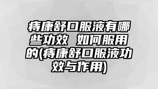 痔康舒口服液有哪些功效 如何服用的(痔康舒口服液功效與作用)