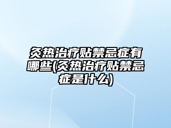 灸熱治療貼禁忌癥有哪些(灸熱治療貼禁忌癥是什么)