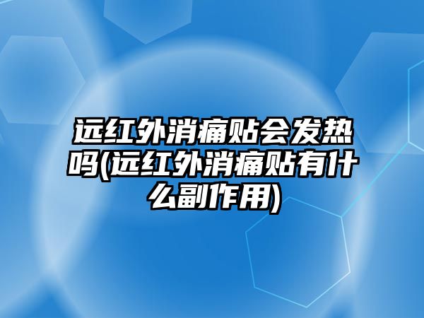 遠(yuǎn)紅外消痛貼會(huì)發(fā)熱嗎(遠(yuǎn)紅外消痛貼有什么副作用)