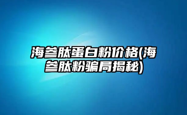 海參肽蛋白粉價(jià)格(海參肽粉騙局揭秘)