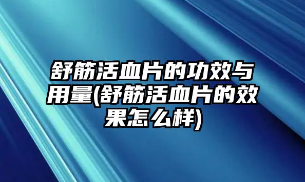 舒筋活血片的功效與用量(舒筋活血片的效果怎么樣)