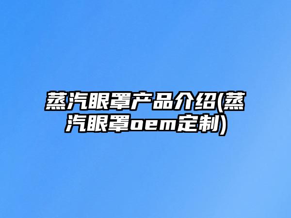 蒸汽眼罩產(chǎn)品介紹(蒸汽眼罩oem定制)