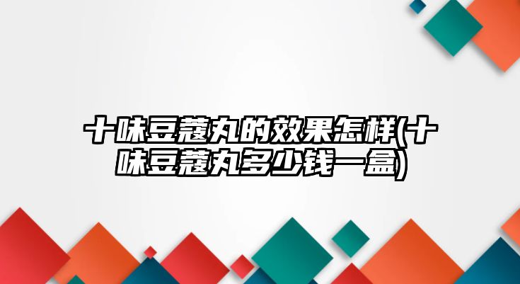 十味豆蔻丸的效果怎樣(十味豆蔻丸多少錢一盒)