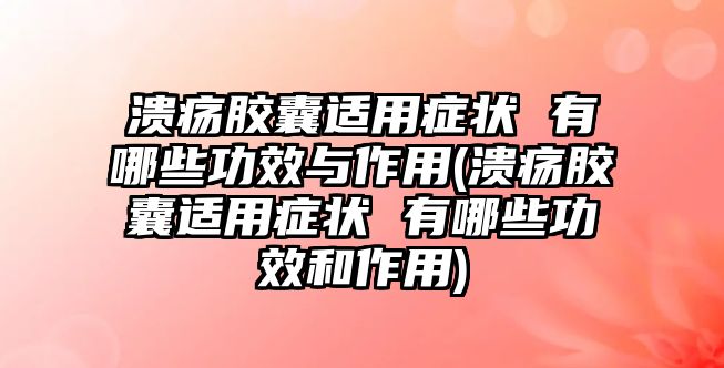 潰瘍膠囊適用癥狀 有哪些功效與作用(潰瘍膠囊適用癥狀 有哪些功效和作用)