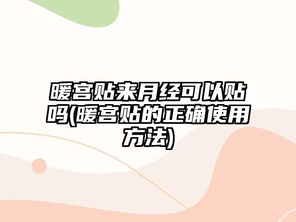 暖宮貼來月經(jīng)可以貼嗎(暖宮貼的正確使用方法)