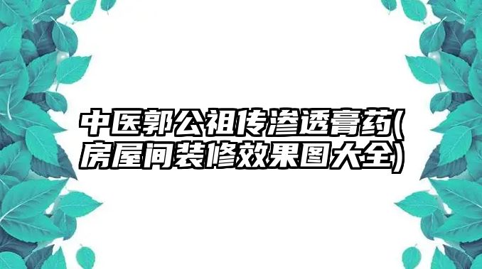 中醫(yī)郭公祖?zhèn)鳚B透膏藥(房屋間裝修效果圖大全)