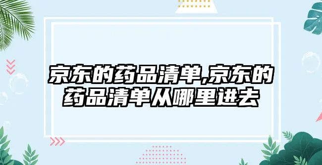 京東的藥品清單,京東的藥品清單從哪里進去