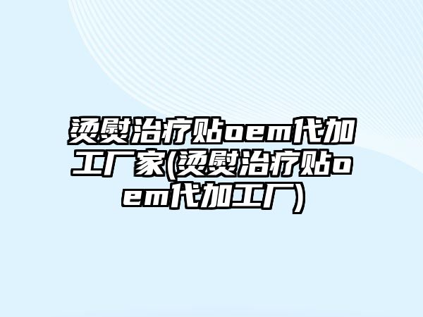 燙熨治療貼oem代加工廠家(燙熨治療貼oem代加工廠)