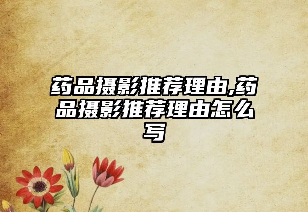 藥品攝影推薦理由,藥品攝影推薦理由怎么寫