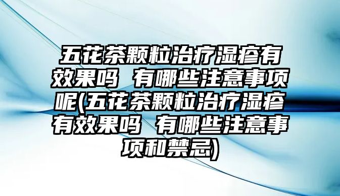 五花茶顆粒治療濕疹有效果嗎 有哪些注意事項(xiàng)呢(五花茶顆粒治療濕疹有效果嗎 有哪些注意事項(xiàng)和禁忌)