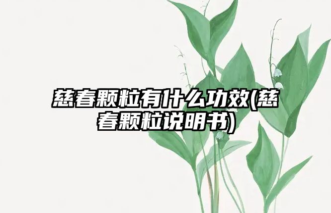 慈春顆粒有什么功效(慈春顆粒說明書)