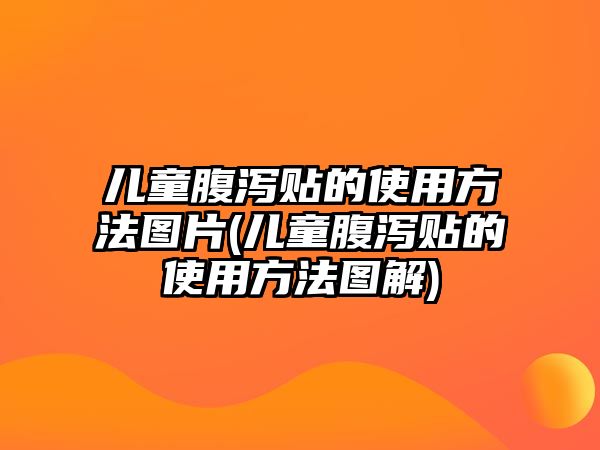 兒童腹瀉貼的使用方法圖片(兒童腹瀉貼的使用方法圖解)