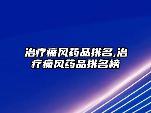 治療痛風藥品排名,治療痛風藥品排名榜