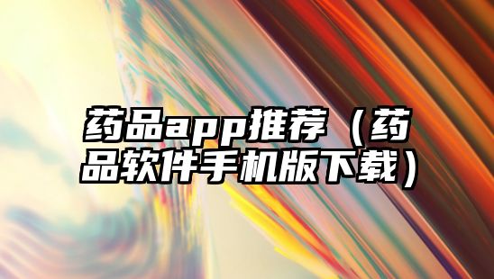 藥品app推薦（藥品軟件手機版下載）