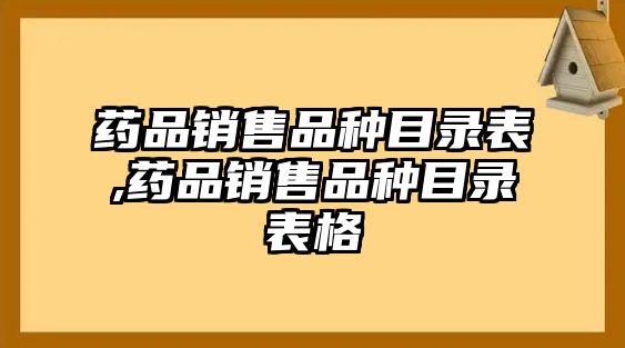 藥品銷售品種目錄表,藥品銷售品種目錄表格