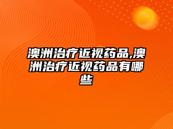 澳洲治療近視藥品,澳洲治療近視藥品有哪些