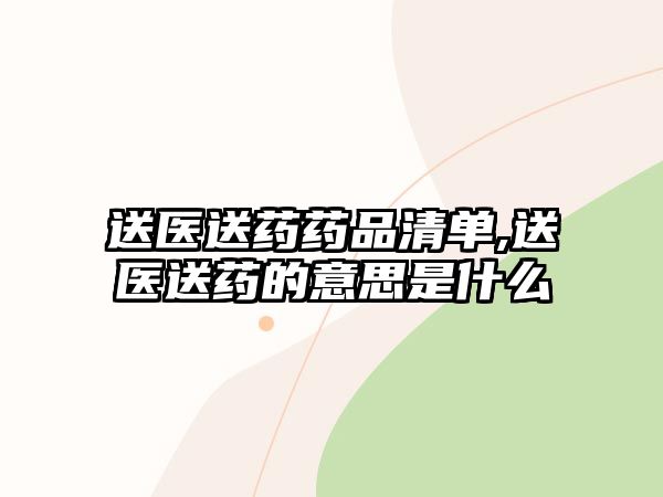 送醫(yī)送藥藥品清單,送醫(yī)送藥的意思是什么