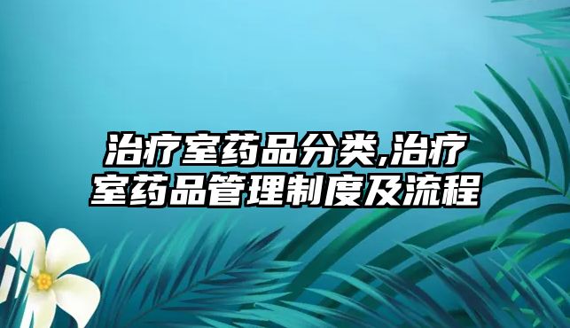 治療室藥品分類,治療室藥品管理制度及流程