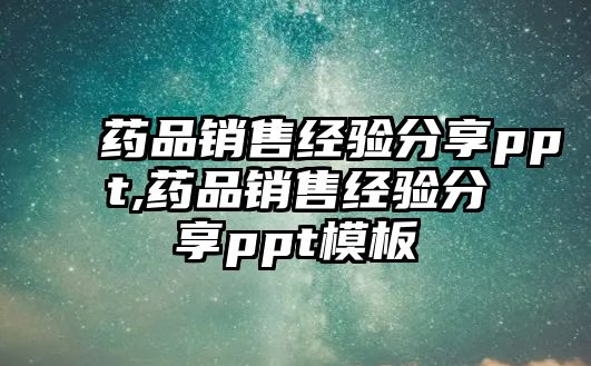 藥品銷售經(jīng)驗分享ppt,藥品銷售經(jīng)驗分享ppt模板