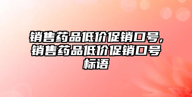 銷售藥品低價促銷口號,銷售藥品低價促銷口號標語