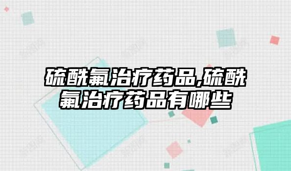 硫酰氟治療藥品,硫酰氟治療藥品有哪些