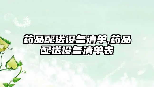 藥品配送設(shè)備清單,藥品配送設(shè)備清單表