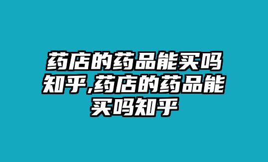 藥店的藥品能買嗎知乎,藥店的藥品能買嗎知乎