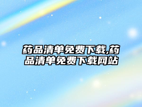 藥品清單免費下載,藥品清單免費下載網(wǎng)站