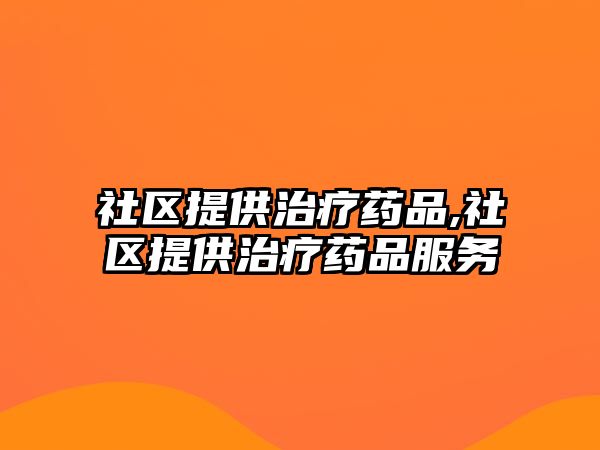 社區(qū)提供治療藥品,社區(qū)提供治療藥品服務(wù)