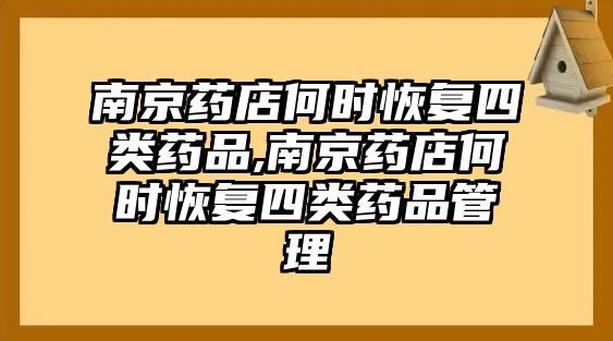 南京藥店何時(shí)恢復(fù)四類藥品,南京藥店何時(shí)恢復(fù)四類藥品管理