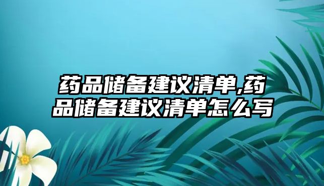 藥品儲備建議清單,藥品儲備建議清單怎么寫