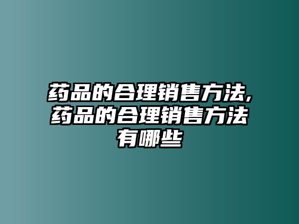 藥品的合理銷售方法,藥品的合理銷售方法有哪些